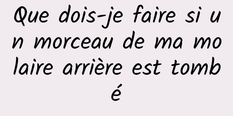 Que dois-je faire si un morceau de ma molaire arrière est tombé