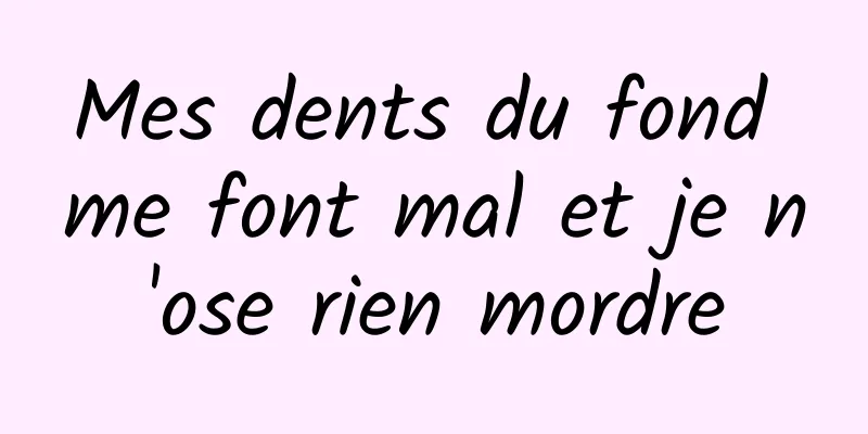 Mes dents du fond me font mal et je n'ose rien mordre