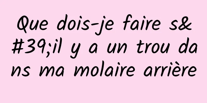 Que dois-je faire s'il y a un trou dans ma molaire arrière