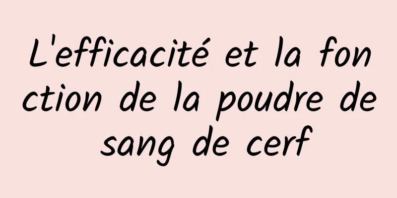 L'efficacité et la fonction de la poudre de sang de cerf