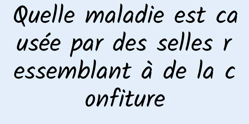 Quelle maladie est causée par des selles ressemblant à de la confiture