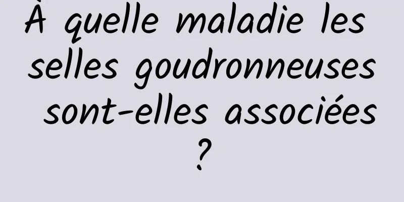 À quelle maladie les selles goudronneuses sont-elles associées ? 