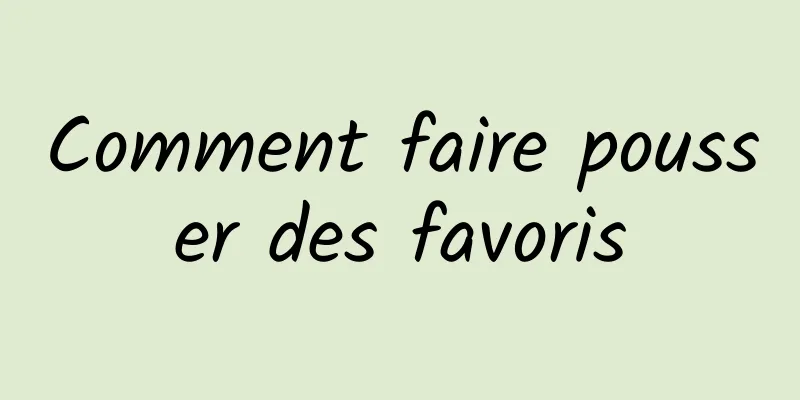 Comment faire pousser des favoris