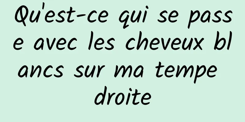 Qu'est-ce qui se passe avec les cheveux blancs sur ma tempe droite