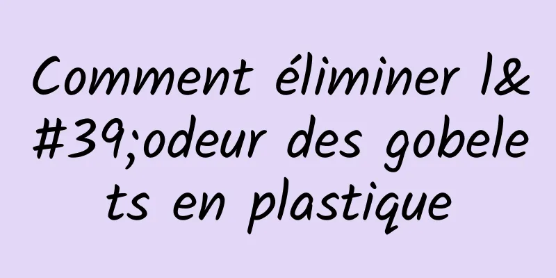 Comment éliminer l'odeur des gobelets en plastique