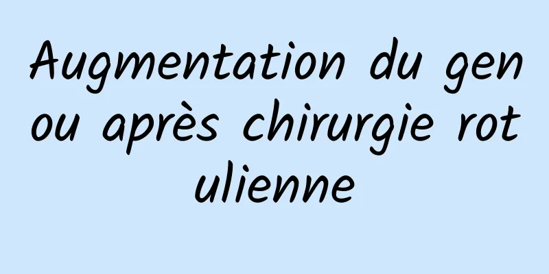 Augmentation du genou après chirurgie rotulienne