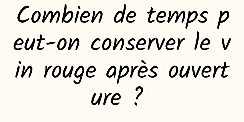 Combien de temps peut-on conserver le vin rouge après ouverture ? 