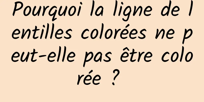 Pourquoi la ligne de lentilles colorées ne peut-elle pas être colorée ? 