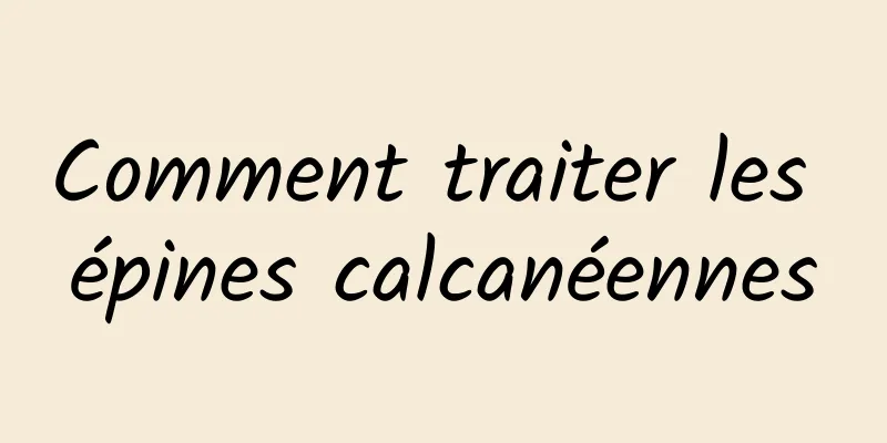 Comment traiter les épines calcanéennes