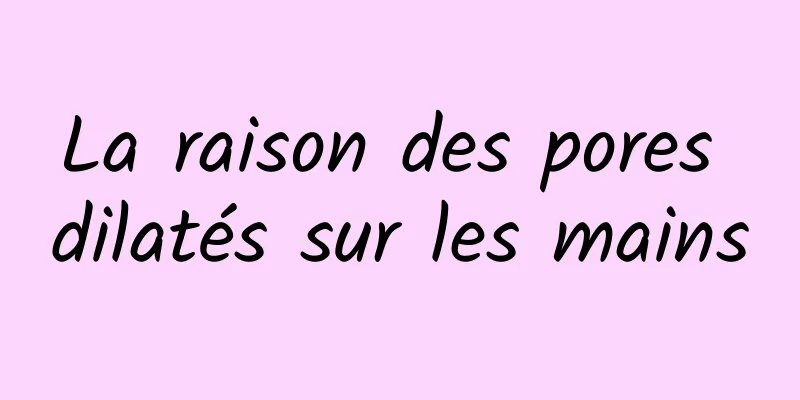 La raison des pores dilatés sur les mains