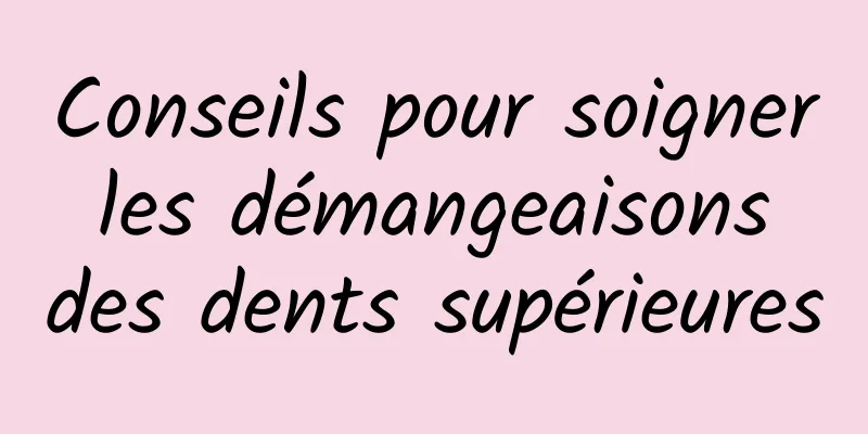 Conseils pour soigner les démangeaisons des dents supérieures