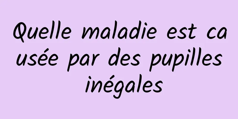 Quelle maladie est causée par des pupilles inégales