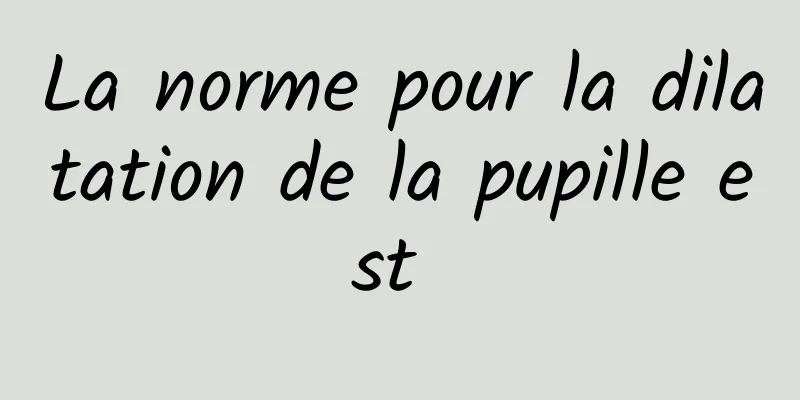 La norme pour la dilatation de la pupille est 