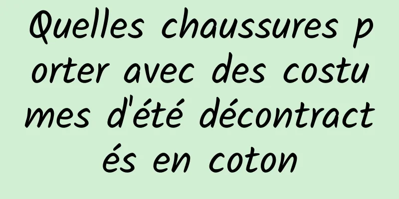 Quelles chaussures porter avec des costumes d'été décontractés en coton