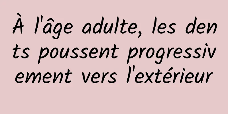 À l'âge adulte, les dents poussent progressivement vers l'extérieur