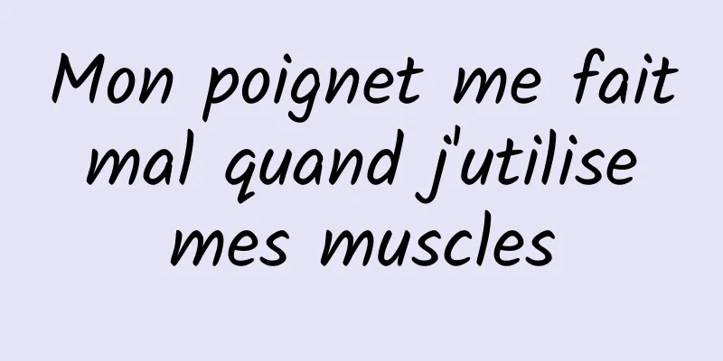 Mon poignet me fait mal quand j'utilise mes muscles