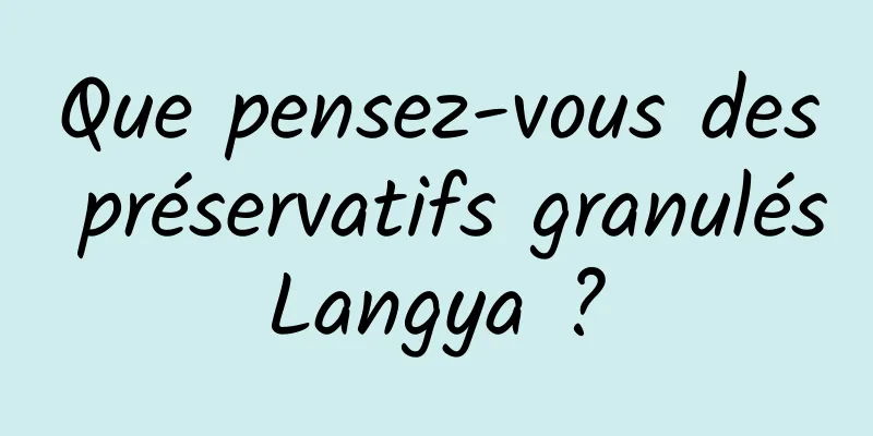 Que pensez-vous des préservatifs granulés Langya ? 