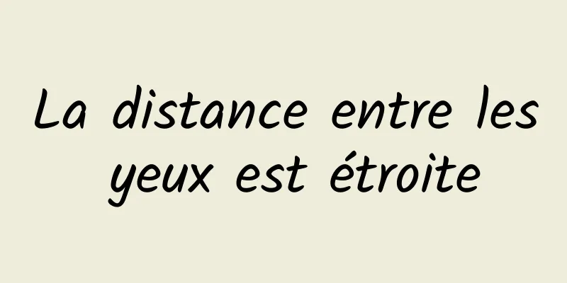 La distance entre les yeux est étroite