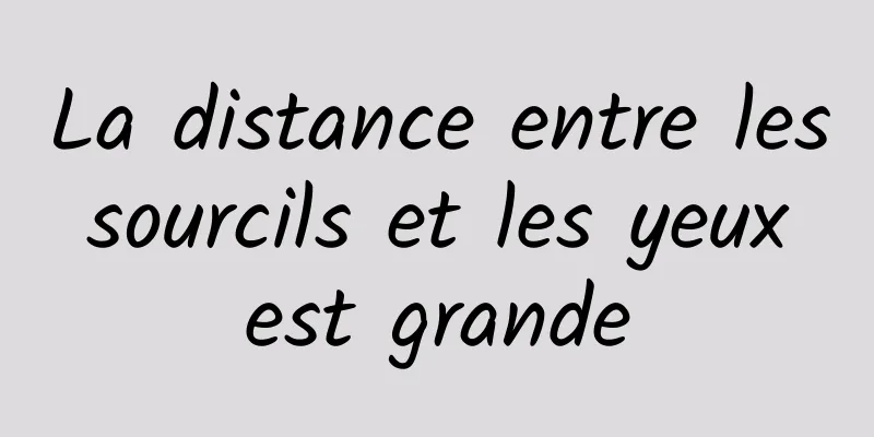 La distance entre les sourcils et les yeux est grande