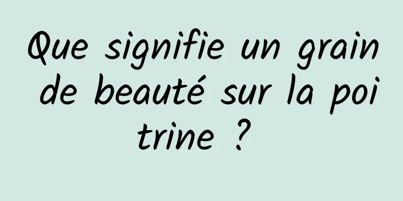 Que signifie un grain de beauté sur la poitrine ? 