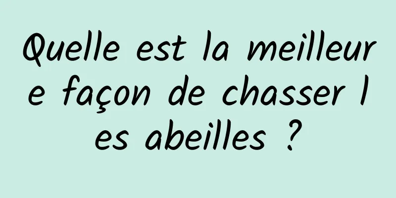 Quelle est la meilleure façon de chasser les abeilles ?