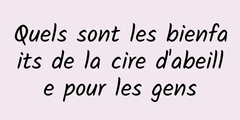 Quels sont les bienfaits de la cire d'abeille pour les gens