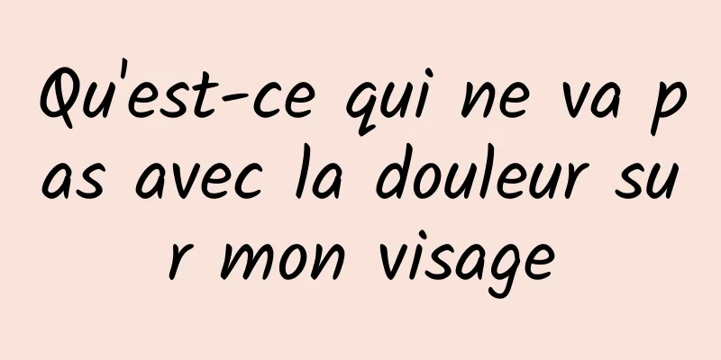 Qu'est-ce qui ne va pas avec la douleur sur mon visage