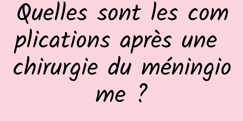 Quelles sont les complications après une chirurgie du méningiome ?