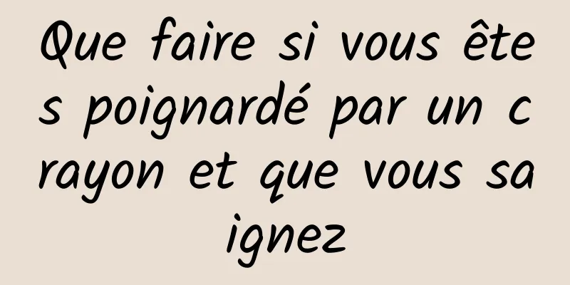 Que faire si vous êtes poignardé par un crayon et que vous saignez