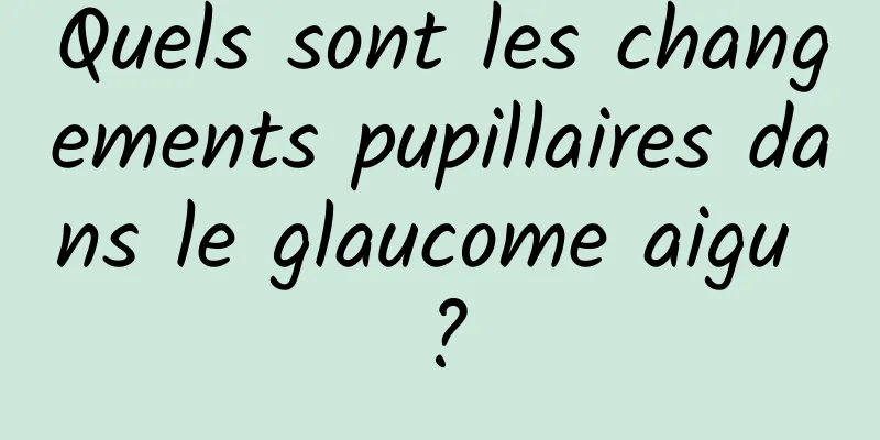 Quels sont les changements pupillaires dans le glaucome aigu ?