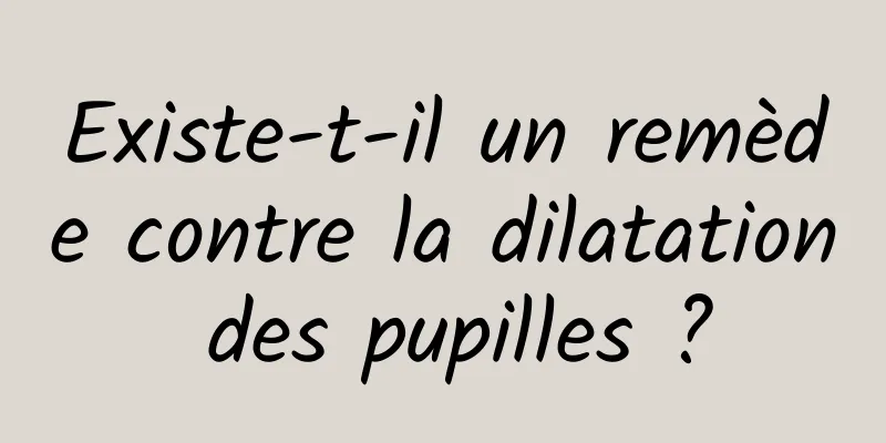 Existe-t-il un remède contre la dilatation des pupilles ?