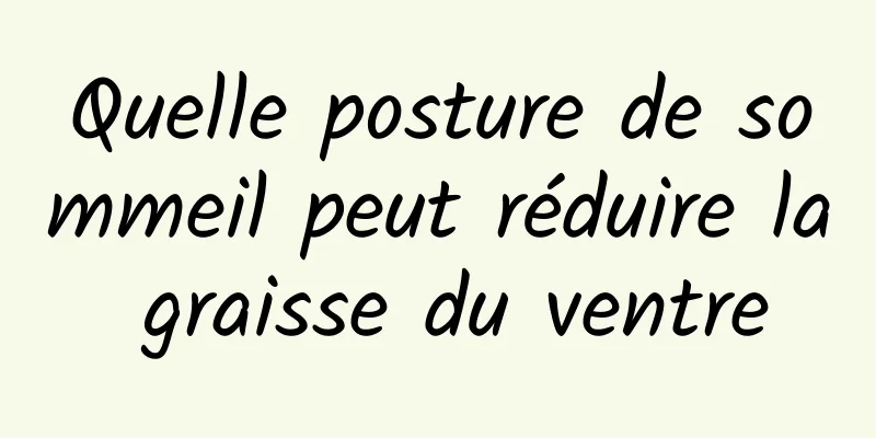 Quelle posture de sommeil peut réduire la graisse du ventre