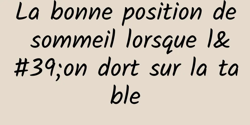 La bonne position de sommeil lorsque l'on dort sur la table