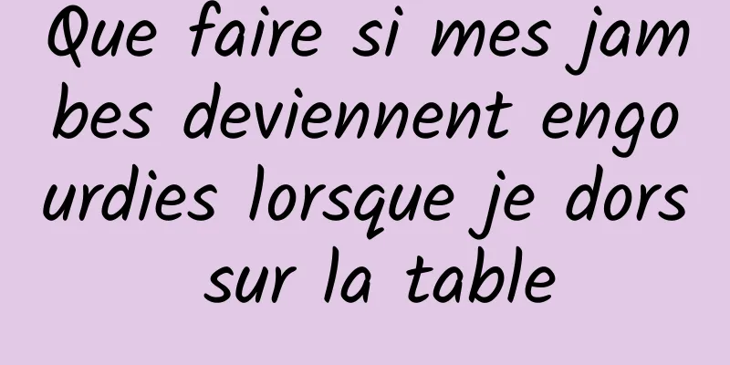 Que faire si mes jambes deviennent engourdies lorsque je dors sur la table