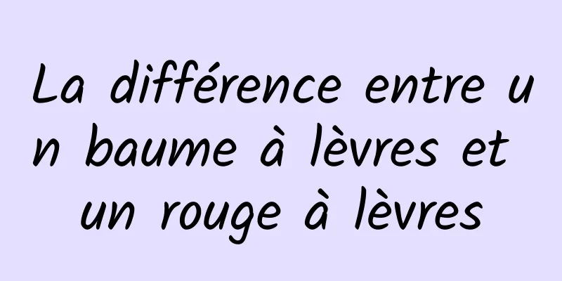 La différence entre un baume à lèvres et un rouge à lèvres