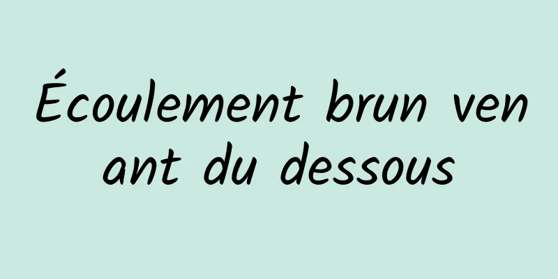 Écoulement brun venant du dessous