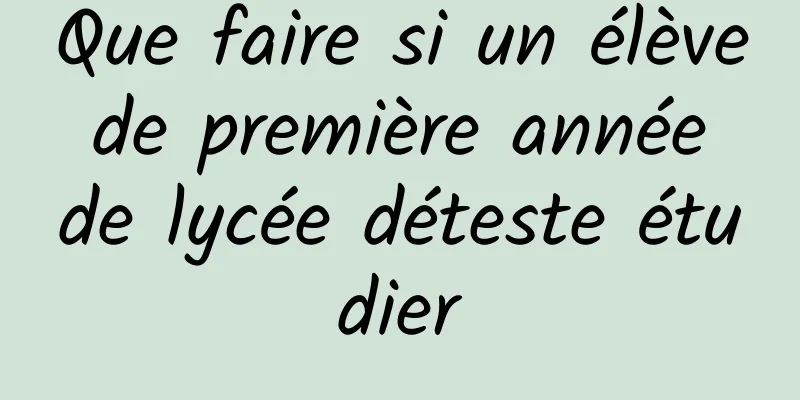 Que faire si un élève de première année de lycée déteste étudier