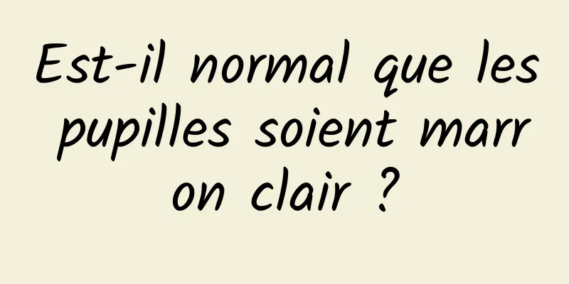 Est-il normal que les pupilles soient marron clair ?