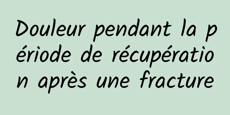 Douleur pendant la période de récupération après une fracture