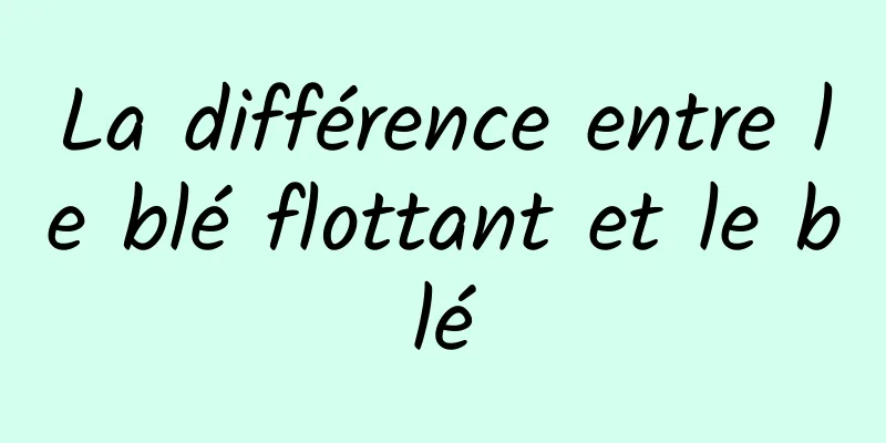 La différence entre le blé flottant et le blé