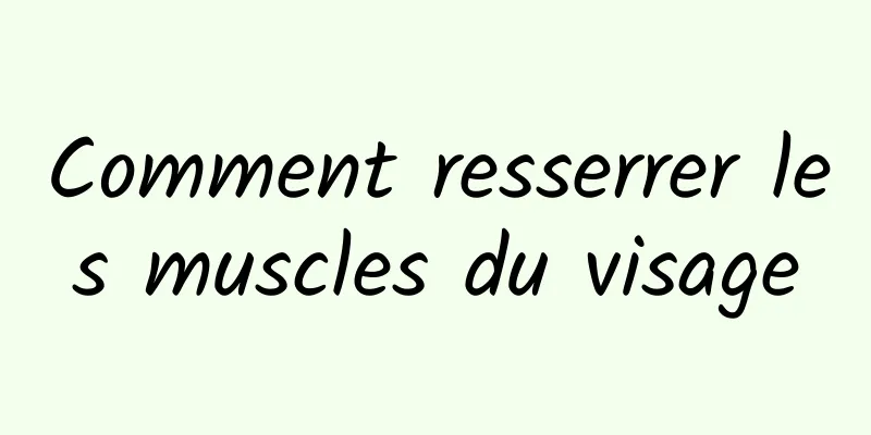 Comment resserrer les muscles du visage