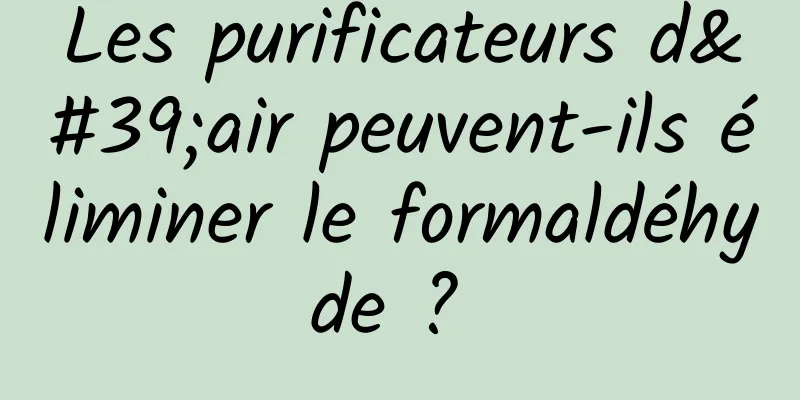 Les purificateurs d'air peuvent-ils éliminer le formaldéhyde ? 