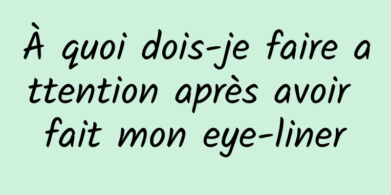 À quoi dois-je faire attention après avoir fait mon eye-liner