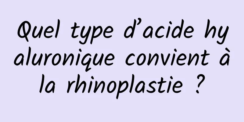 Quel type d’acide hyaluronique convient à la rhinoplastie ? 