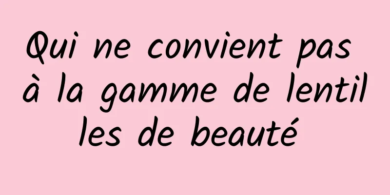 Qui ne convient pas à la gamme de lentilles de beauté 