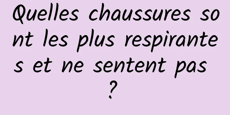 Quelles chaussures sont les plus respirantes et ne sentent pas ? 