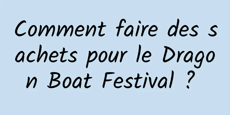 Comment faire des sachets pour le Dragon Boat Festival ? 