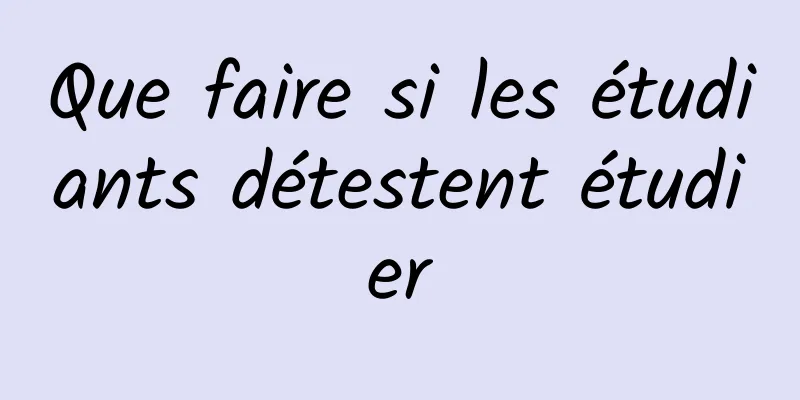 Que faire si les étudiants détestent étudier