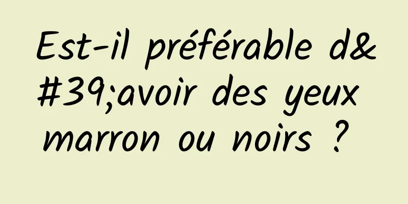 Est-il préférable d'avoir des yeux marron ou noirs ? 