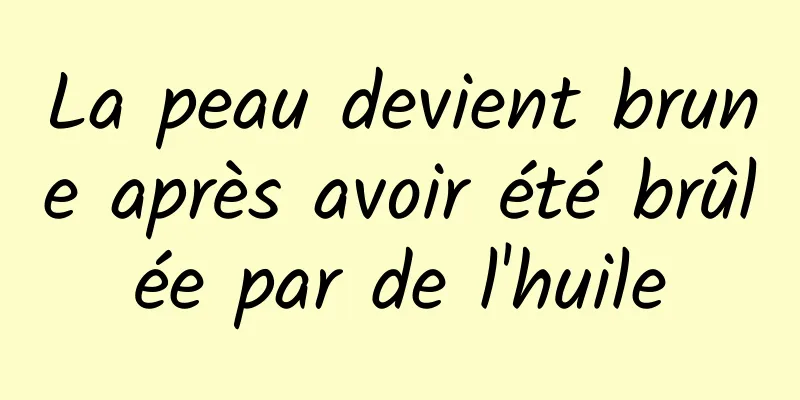 La peau devient brune après avoir été brûlée par de l'huile